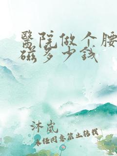 医院做个腰椎核磁多少钱