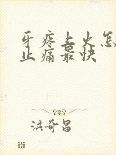 牙疼上火怎么治止痛最快