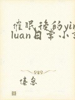 催眠后的yinluan日常小说