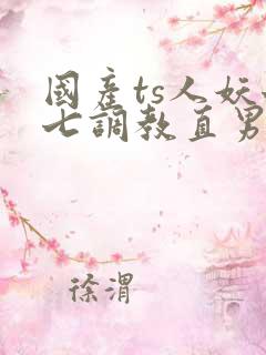 国产ts人妖七七调教直男