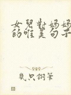 女儿对妈妈的爱的唯美句子