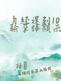 月经迟到10天验孕棒显示没有怀孕