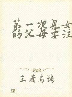 第一次见女朋友的父母要注意什么