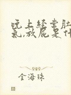 晚上经常肚子胀气,放屁是什么原因