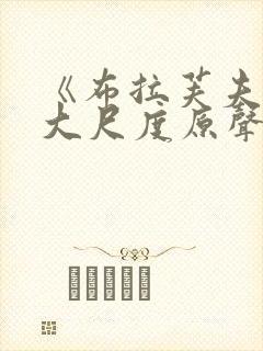 《布拉芙夫人》大尺度原声