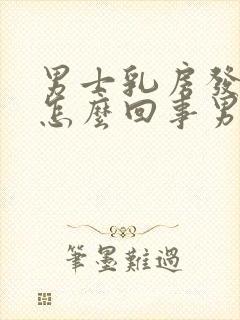 男士乳房发育是怎么回事男性