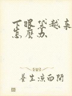 下眼袋越来越大怎么办