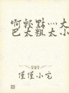 啊轻点灬大ji巴太粗太小说