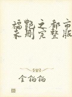 福艳之都市后宫未删完整版