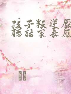 孩子叛逆厌学不听话家长应该怎么办