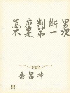 怎么判断男的是不是第一次