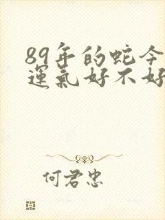 89年的蛇今年运气好不好