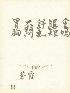 胃不舒服会引起胸闷气短吗?