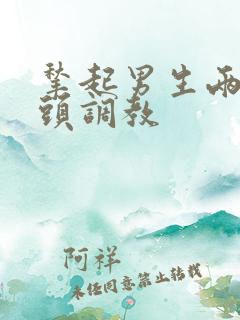 揪起男生两个奶头调教