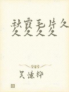 秋霞毛片久久久久久久久