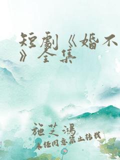 短剧《婚不容情》全集