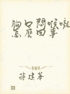 胸口闷喉咙堵是怎么回事