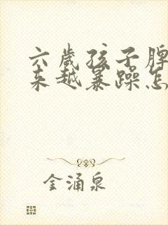 六岁孩子脾气越来越暴躁怎么办