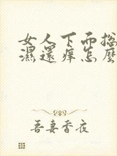 女人下面总是潮湿还痒怎么回事