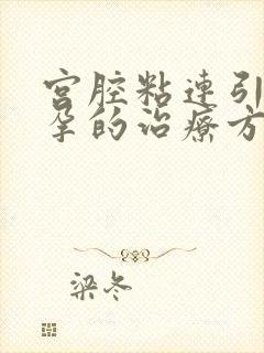 宫腔粘连引起不孕的治疗方法是