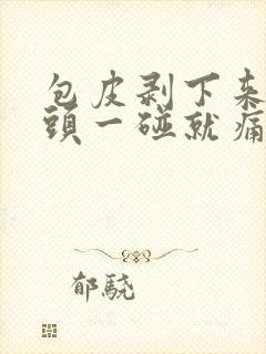 包皮剥下来后龟头一碰就痛