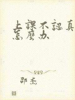 上课不认真听讲怎么办