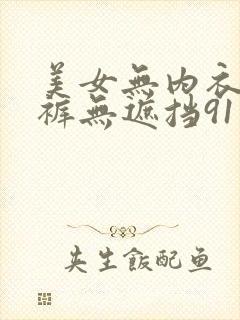 美女无内衣无内裤无遮挡91