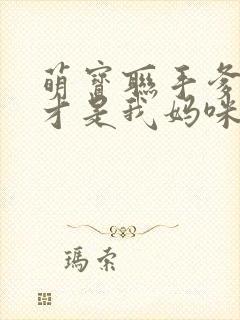 萌宝联手爹地这才是我妈咪短剧免费观看