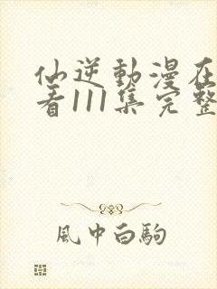 仙逆动漫在线观看111集完整版高清