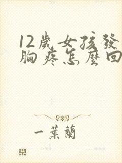 12岁女孩发育胸疼怎么回事