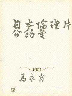 日本伦理片爸公公的爱