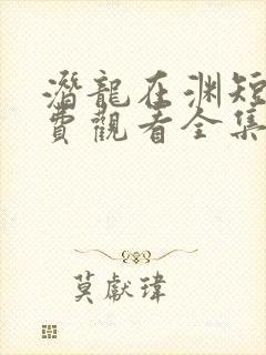 潜龙在渊短剧免费观看全集