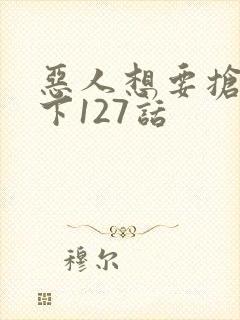 恶人想要抢救一下127话