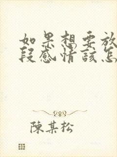 如果想要放弃一段感情该怎么办