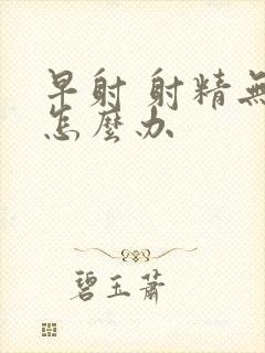 早射 射精无力怎么办