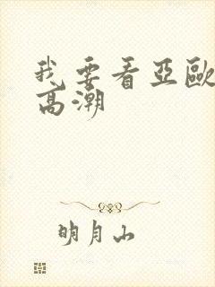 我要看亚欧女人高潮