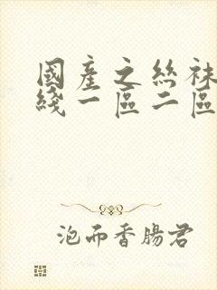 国产之丝袜脚在线一区二区三区