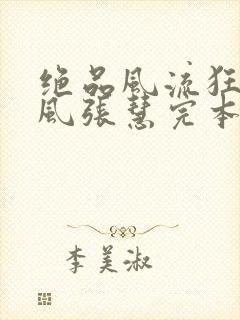 绝品风流狂医林风张慧完本免费阅读