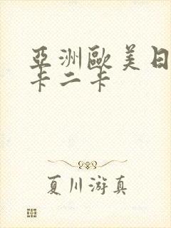 亚洲欧美日韩一卡二卡