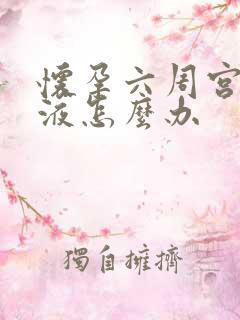 怀孕六周宫腔积液怎么办