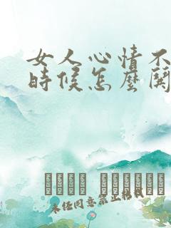 女人心情不好的时候怎么哄她开心