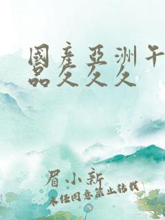 国产亚洲午夜精品久久久