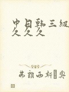 中日韩三级精品久久久