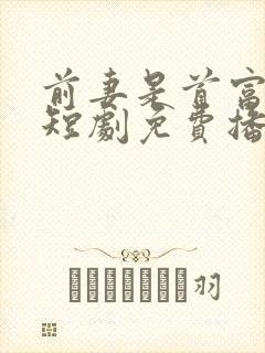 前妻是首富千金短剧免费播放