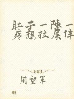 肚子一阵一阵的疼想拉屎伴有恶心