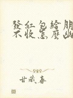 发红包给朋友他不收怎么幽默回复