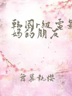 韩国r级电影妈妈的朋友