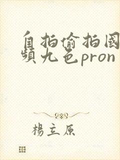 自拍偷拍国内视频九色pron