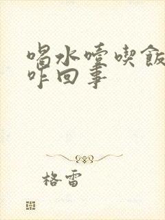 喝水噎吃饭不噎咋回事