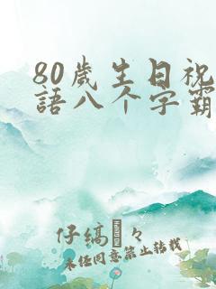 80岁生日祝福语八个字霸气